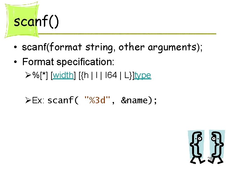 scanf() • scanf(format string, other arguments); • Format specification: Ø%[*] [width] [{h | l