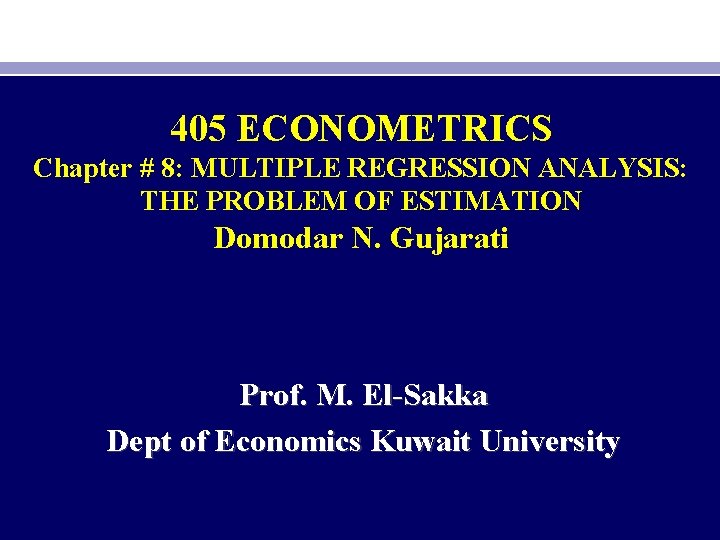 405 ECONOMETRICS Chapter # 8: MULTIPLE REGRESSION ANALYSIS: THE PROBLEM OF ESTIMATION Domodar N.