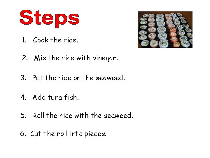 1. Cook the rice. 2. Mix the rice with vinegar. 3. Put the rice
