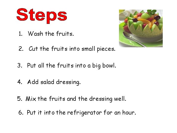 1. Wash the fruits. 2. Cut the fruits into small pieces. 3. Put all