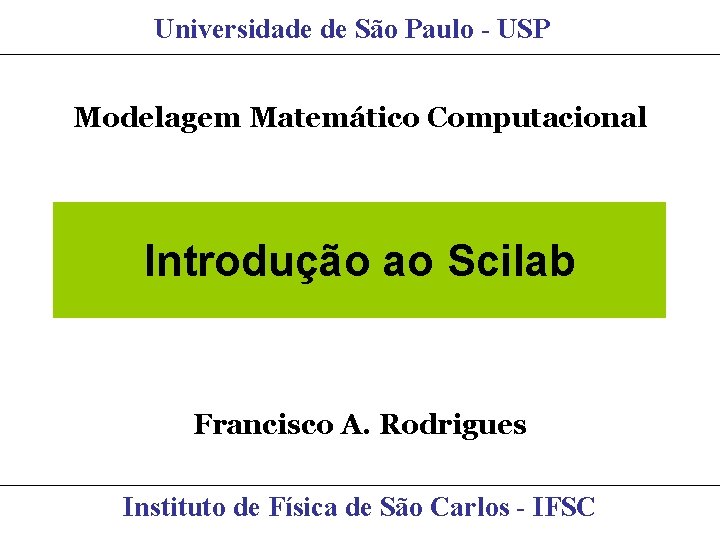 Universidade de São Paulo - USP Modelagem Matemático Computacional Introdução ao Scilab Francisco A.