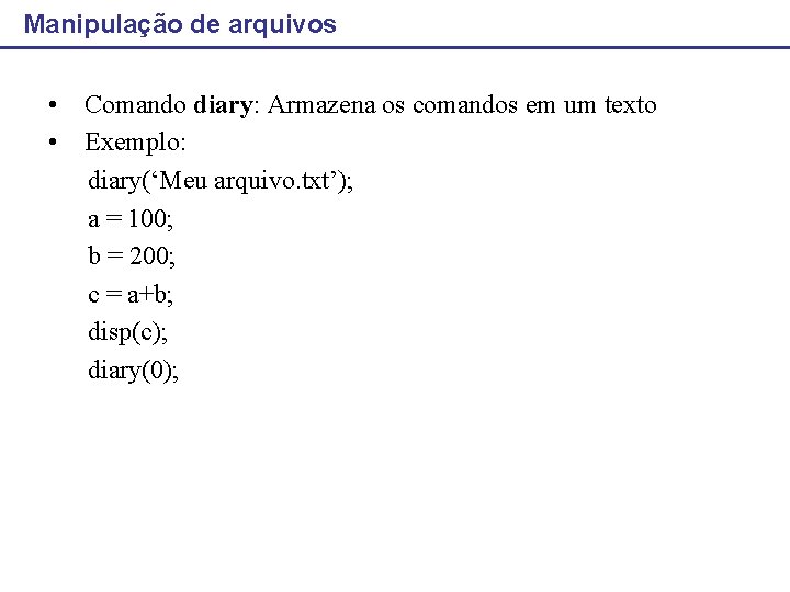 Manipulação de arquivos • Comando diary: Armazena os comandos em um texto • Exemplo: