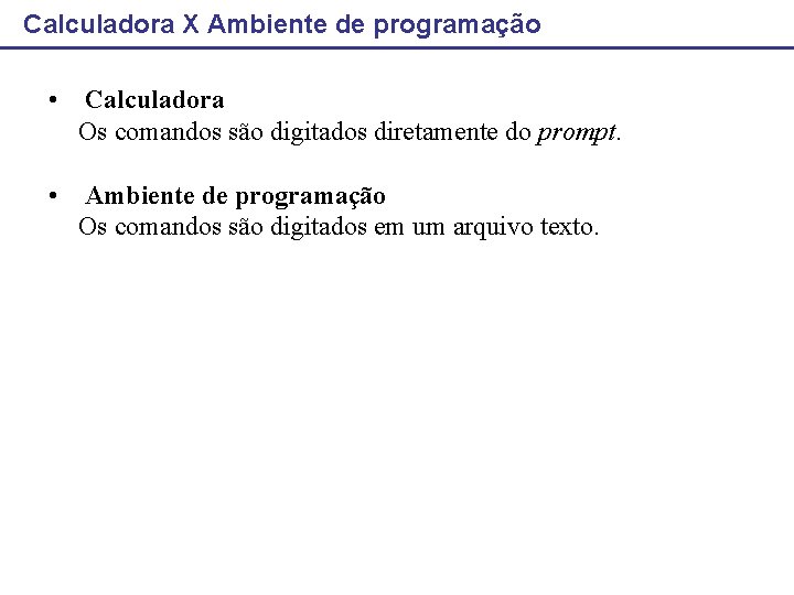 Calculadora X Ambiente de programação • Calculadora Os comandos são digitados diretamente do prompt.