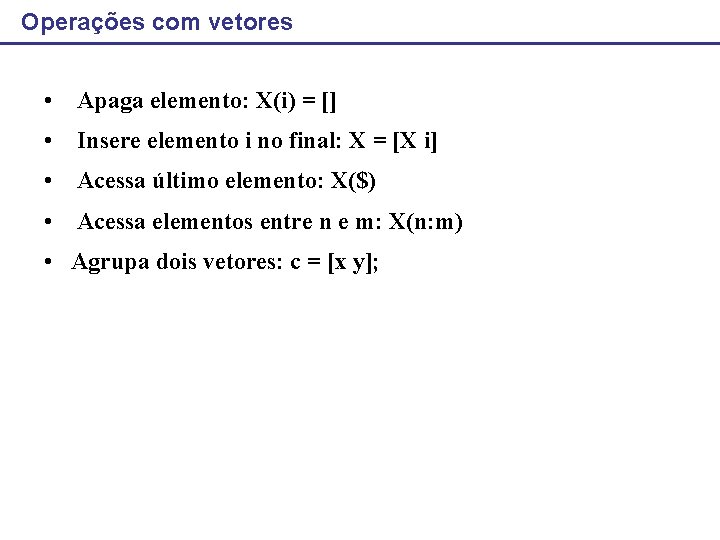 Operações com vetores • Apaga elemento: X(i) = [] • Insere elemento i no