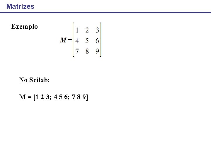 Matrizes Exemplo No Scilab: M = [1 2 3; 4 5 6; 7 8