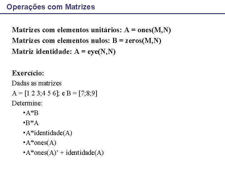 Operações com Matrizes com elementos unitários: A = ones(M, N) Matrizes com elementos nulos: