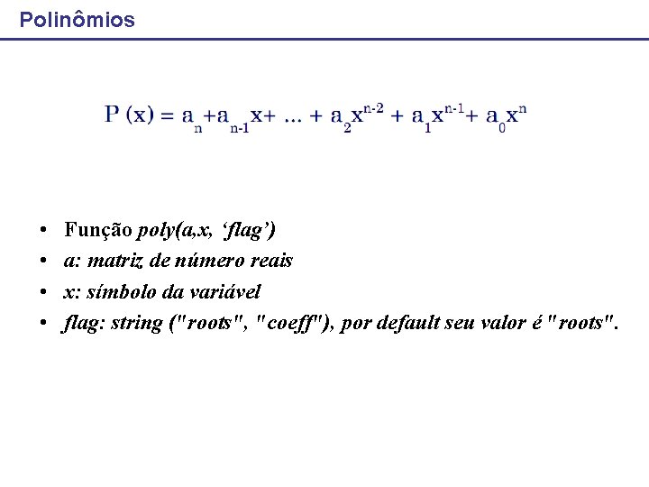 Polinômios • • Função poly(a, x, ‘flag’) a: matriz de número reais x: símbolo