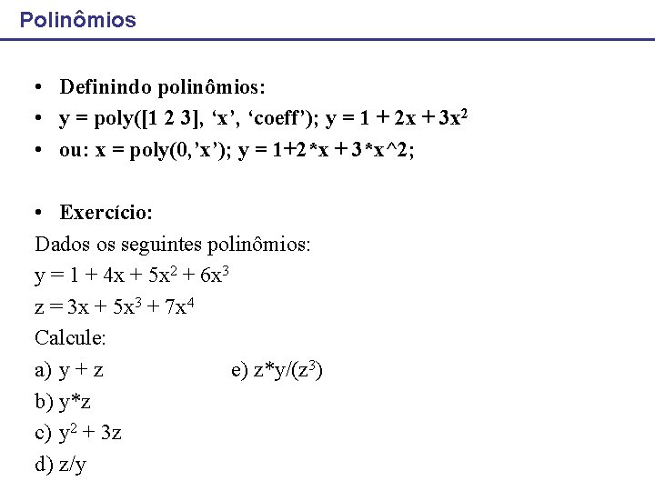 Polinômios • Definindo polinômios: • y = poly([1 2 3], ‘x’, ‘coeff’); y =