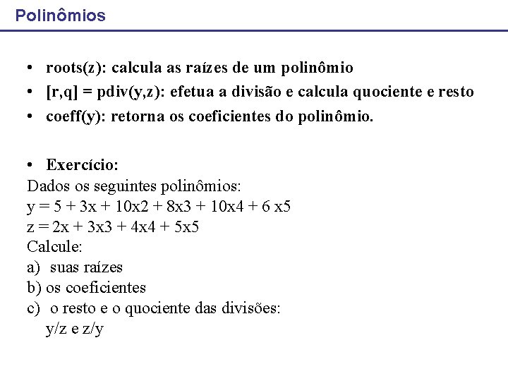Polinômios • roots(z): calcula as raízes de um polinômio • [r, q] = pdiv(y,