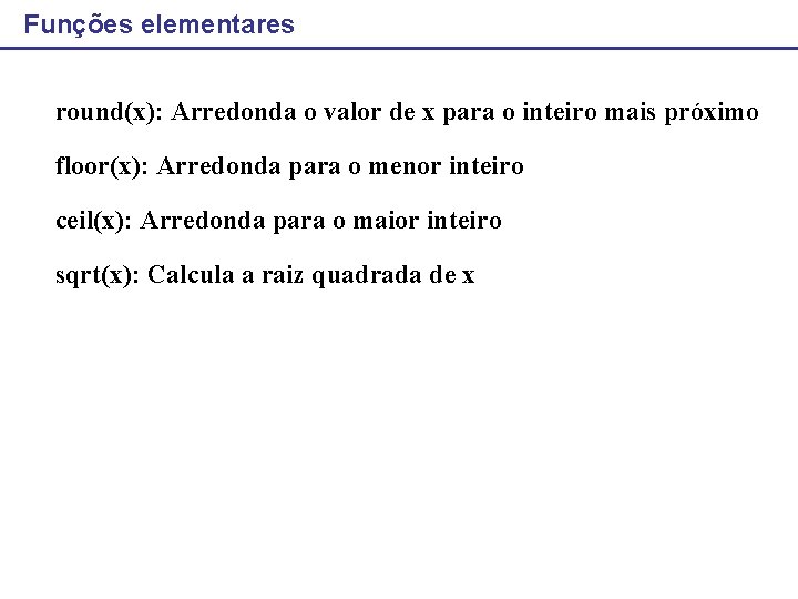 Funções elementares round(x): Arredonda o valor de x para o inteiro mais próximo floor(x):