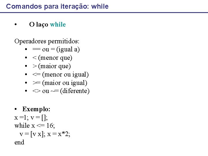 Comandos para iteração: while • O laço while Operadores permitidos: • == ou =