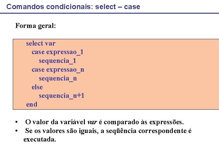 Comandos condicionais: select – case Forma geral: select var case expressao_1 sequencia_1 case expressao_n