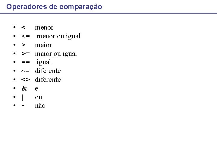 Operadores de comparação • • • < <= > >= == ~= <> &