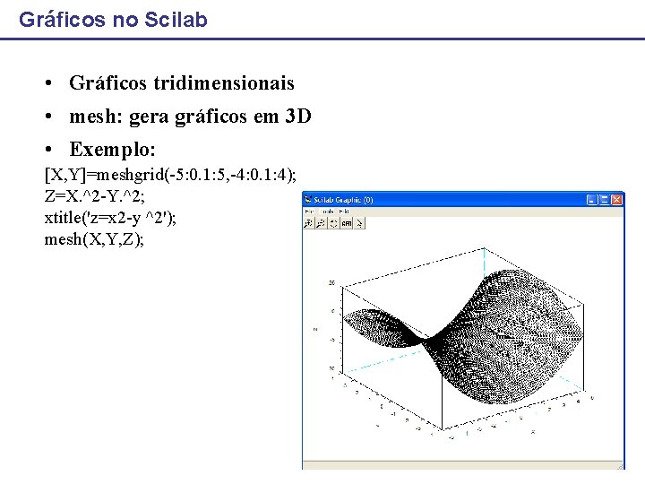 Gráficos no Scilab • Gráficos tridimensionais • mesh: gera gráficos em 3 D •