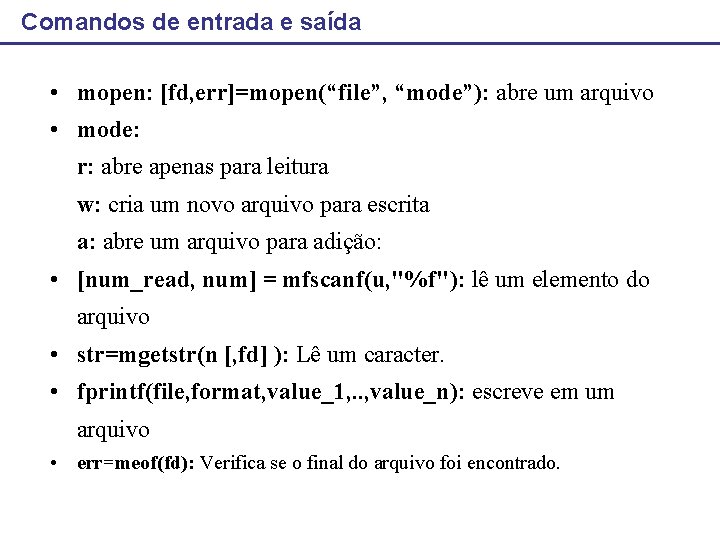 Comandos de entrada e saída • mopen: [fd, err]=mopen(“file”, “mode”): abre um arquivo •