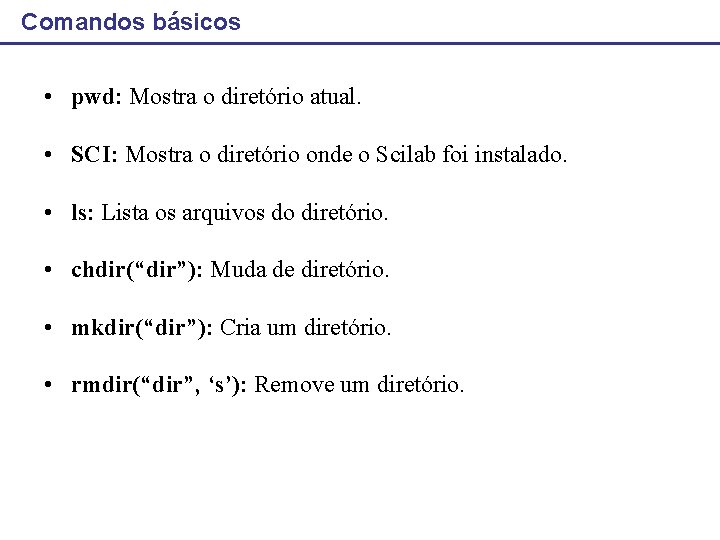 Comandos básicos • pwd: Mostra o diretório atual. • SCI: Mostra o diretório onde