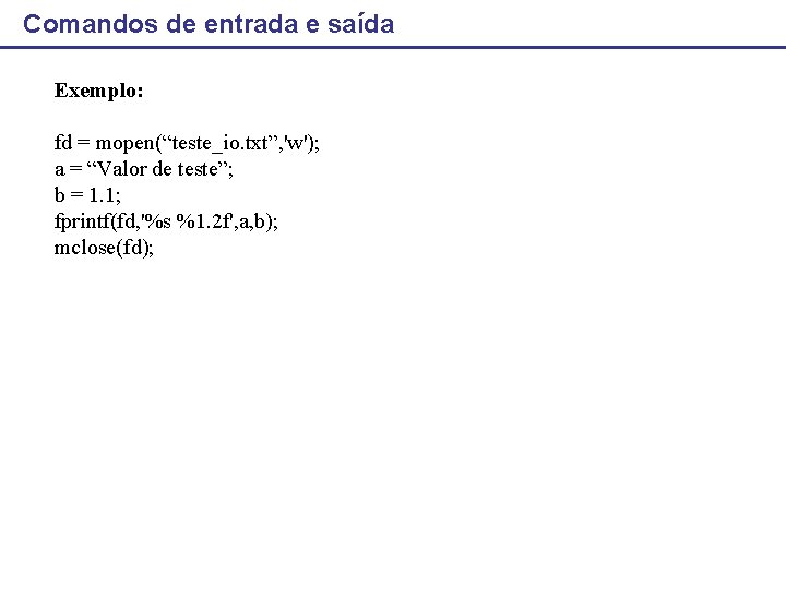 Comandos de entrada e saída Exemplo: fd = mopen(“teste_io. txt”, 'w'); a = “Valor