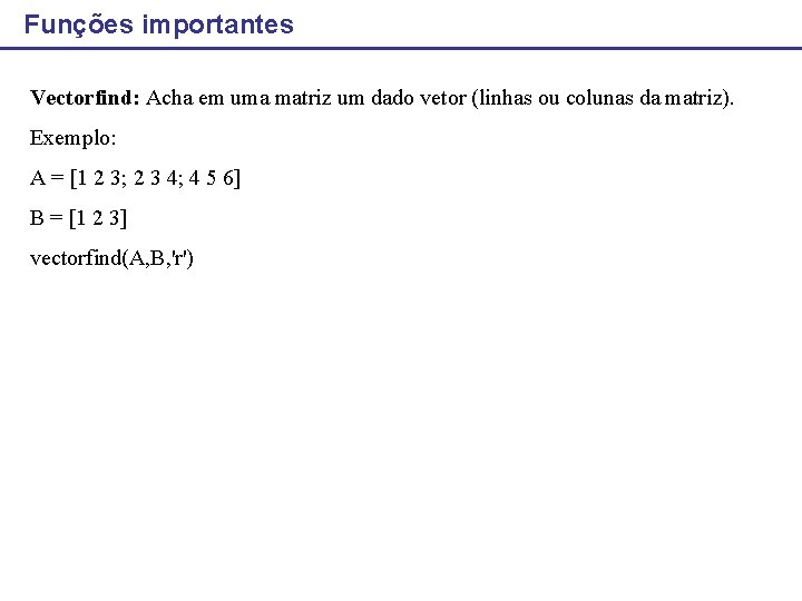 Funções importantes Vectorfind: Acha em uma matriz um dado vetor (linhas ou colunas da