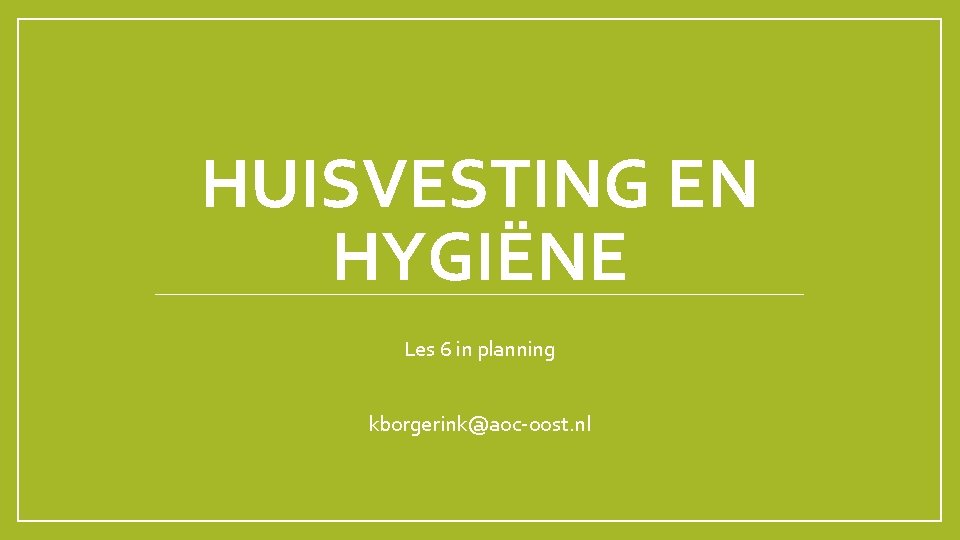 HUISVESTING EN HYGIËNE Les 6 in planning kborgerink@aoc-oost. nl 