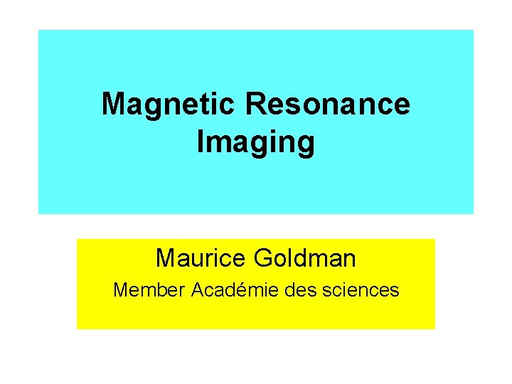 Magnetic Resonance Imaging Maurice Goldman Member Académie des sciences 