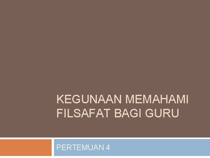 KEGUNAAN MEMAHAMI FILSAFAT BAGI GURU PERTEMUAN 4 