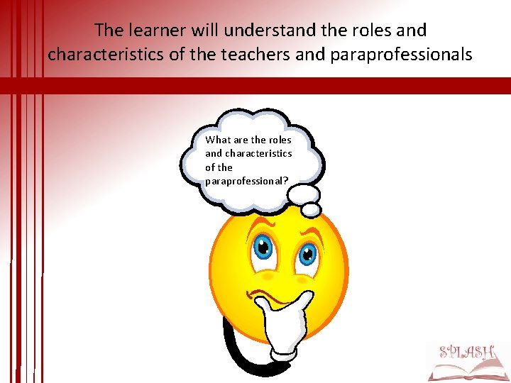 The learner will understand the roles and characteristics of the teachers and paraprofessionals What