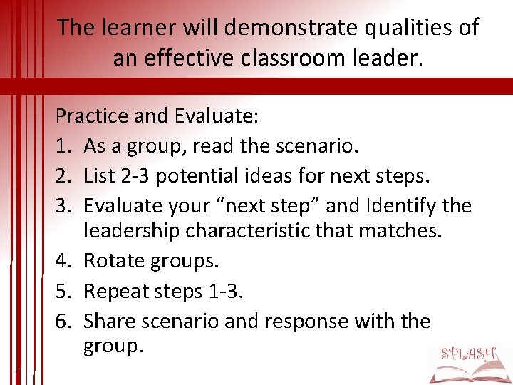 The learner will demonstrate qualities of an effective classroom leader. Practice and Evaluate: 1.