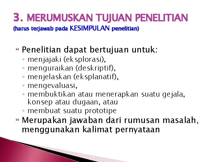 3. MERUMUSKAN TUJUAN PENELITIAN (harus terjawab pada KESIMPULAN penelitian) Penelitian dapat bertujuan untuk: menjajaki