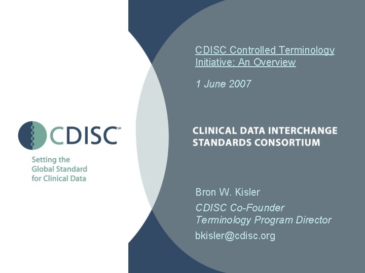 CDISC Controlled Terminology Initiative: An Overview 1 June 2007 Bron W. Kisler CDISC Co-Founder