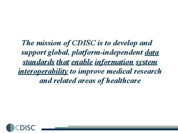 The mission of CDISC is to develop and support global, platform-independent data standards that