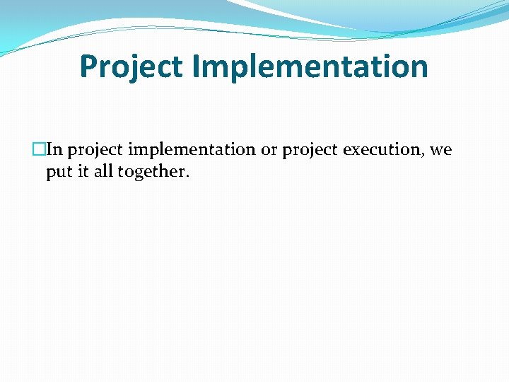 Project Implementation �In project implementation or project execution, we put it all together. Project Implementation �In project implementation or project execution, we put it all together.