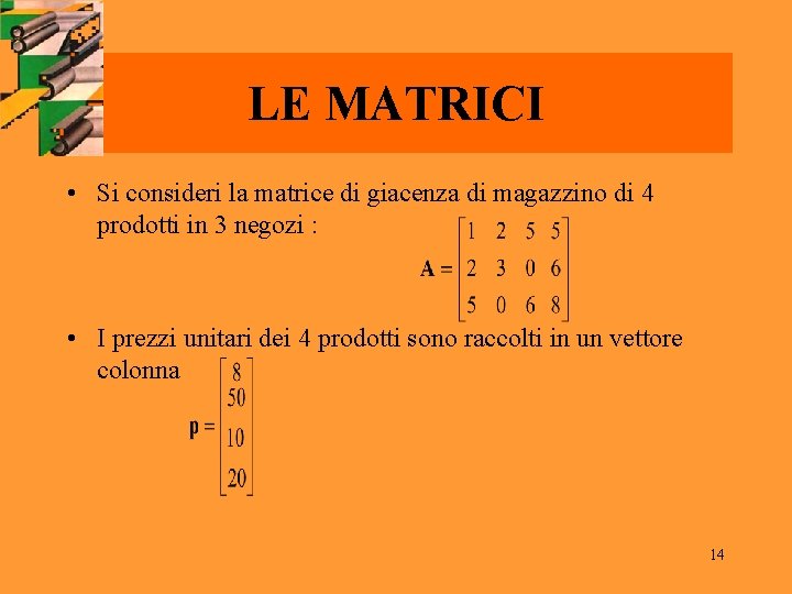 LE MATRICI • Si consideri la matrice di giacenza di magazzino di 4 prodotti