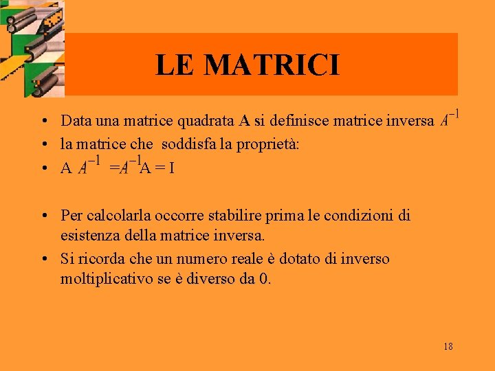 LE MATRICI • Data una matrice quadrata A si definisce matrice inversa • la