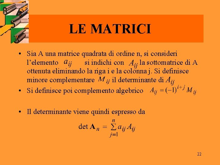 LE MATRICI • Sia A una matrice quadrata di ordine n, si consideri l’elemento