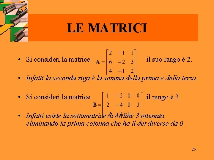 LE MATRICI • Si consideri la matrice il suo rango è 2. • Infatti