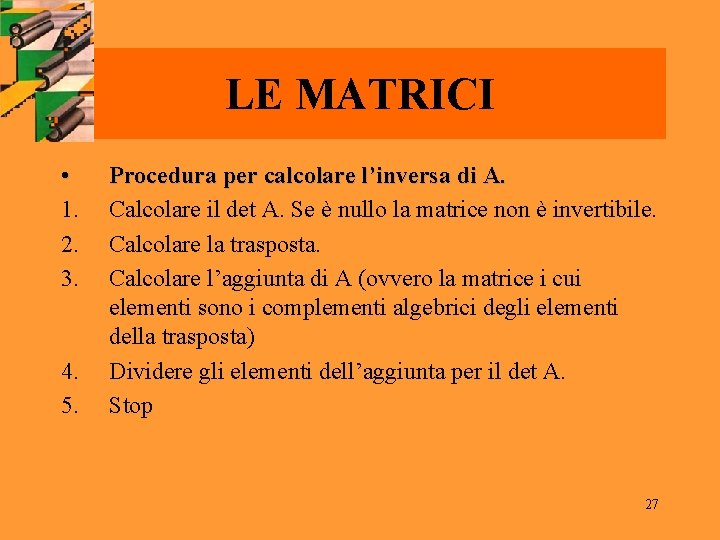 LE MATRICI • 1. 2. 3. 4. 5. Procedura per calcolare l’inversa di A.