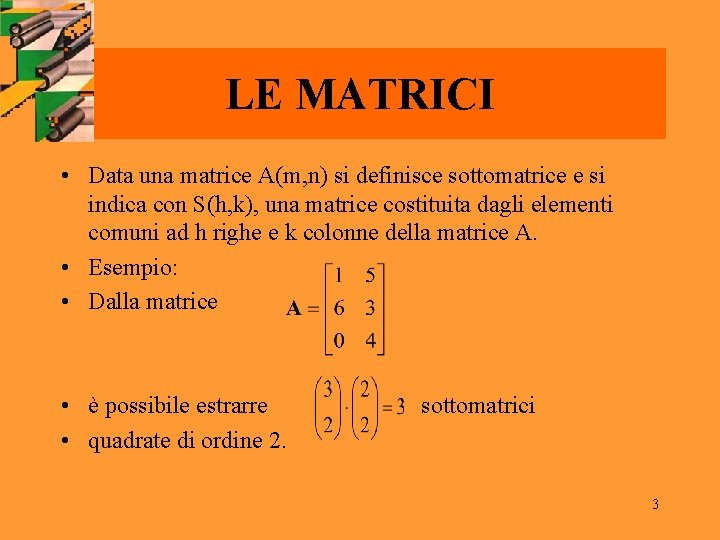 LE MATRICI • Data una matrice A(m, n) si definisce sottomatrice e si indica