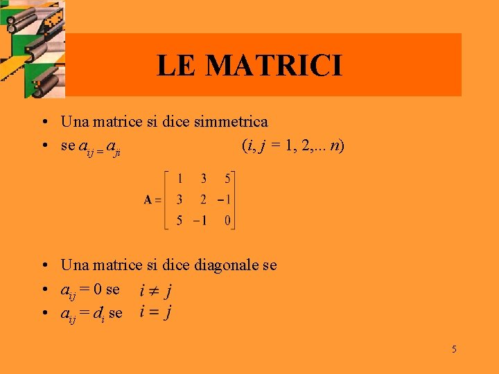 LE MATRICI • Una matrice si dice simmetrica • se aij = aji (i,