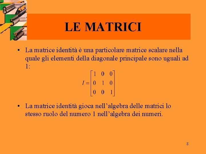 LE MATRICI • La matrice identità è una particolare matrice scalare nella quale gli