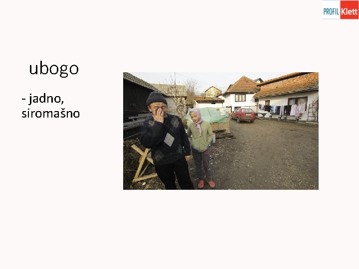 ubogo - jadno, siromašno 