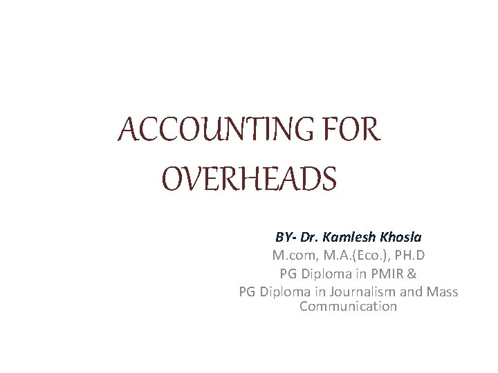 ACCOUNTING FOR OVERHEADS BY- Dr. Kamlesh Khosla M. com, M. A. (Eco. ), PH.