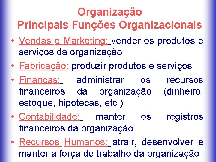 Organização Principais Funções Organizacionais • Vendas e Marketing: vender os produtos e serviços da