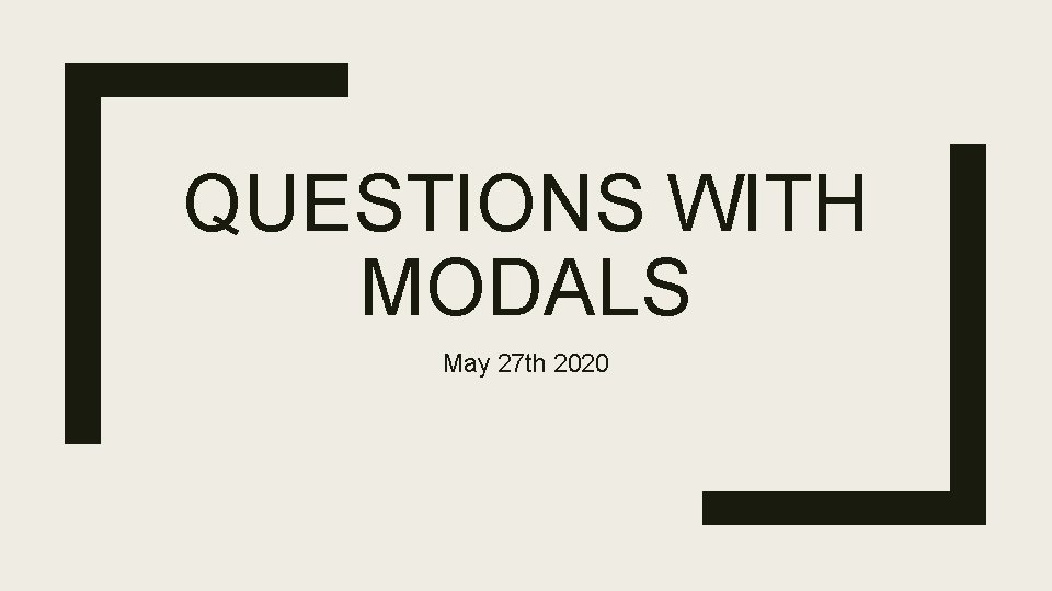 QUESTIONS WITH MODALS May 27 th 2020 