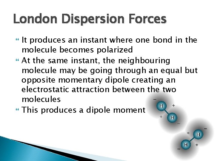 London Dispersion Forces It produces an instant where one bond in the molecule becomes