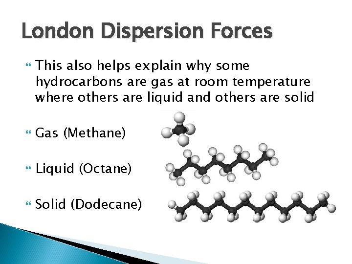 London Dispersion Forces This also helps explain why some hydrocarbons are gas at room