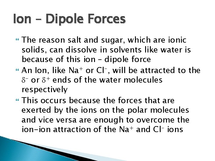 Ion – Dipole Forces The reason salt and sugar, which are ionic solids, can