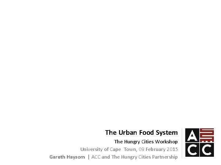 The Urban Food System The Hungry Cities Workshop University of Cape Town, 09 February