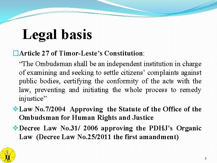 Legal basis �Article 27 of Timor-Leste’s Constitution: “The Ombudsman shall be an independent institution Legal basis �Article 27 of Timor-Leste’s Constitution: “The Ombudsman shall be an independent institution