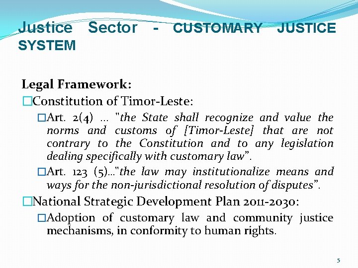 Justice Sector - CUSTOMARY JUSTICE SYSTEM Legal Framework: �Constitution of Timor-Leste: �Art. 2(4). . Justice Sector - CUSTOMARY JUSTICE SYSTEM Legal Framework: �Constitution of Timor-Leste: �Art. 2(4). .