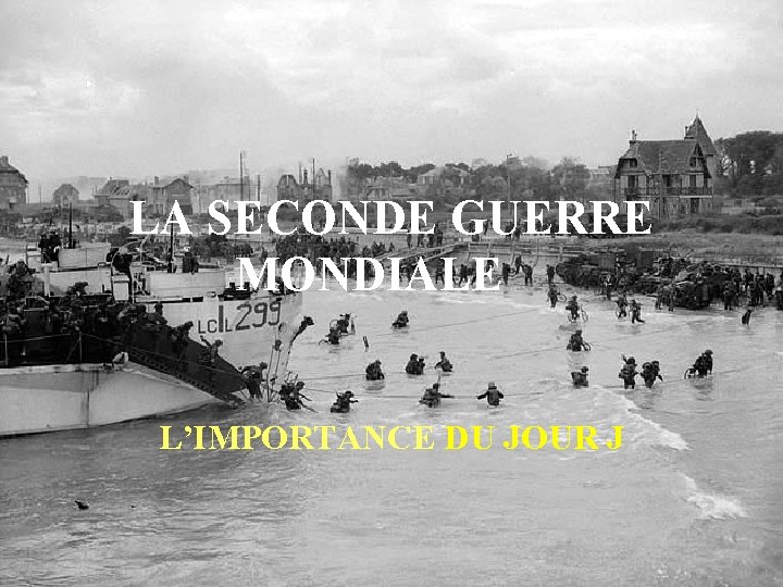 LA SECONDE GUERRE MONDIALE L’IMPORTANCE DU JOUR J 